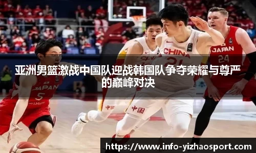 亚洲男篮激战中国队迎战韩国队争夺荣耀与尊严的巅峰对决