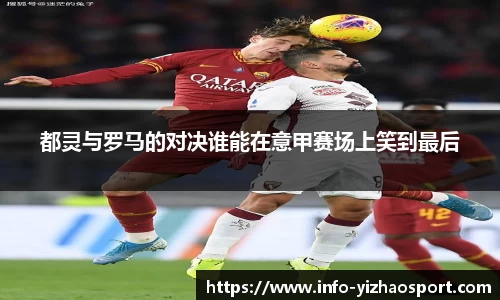 都灵与罗马的对决谁能在意甲赛场上笑到最后